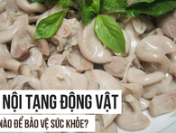 Ăn nội tạng động vật có nguy hiểm không: Câu trả lời của Tiến sĩ Mỹ người Việt cần đọc Ăn nội tạng động vật có nguy hiểm không: Câu trả lời của Tiến sĩ Mỹ người Việt cần đọc