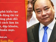 Thủ tướng Nguyễn Xuân Phúc: “Chính phủ kiến tạo và hành động thì tư nhân cũng phải đổi mới, bỏ cách làm ăn cũ, dập khuôn, thiếu chuẩn mực” Thủ tướng Nguyễn Xuân Phúc: “Chính phủ kiến tạo và hành động thì tư nhân cũng phải đổi mới, bỏ cách làm ăn cũ, dập khuôn, thiếu chuẩn mực”