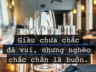 Phải có tiền, phải giàu, thì khi chán việc mới vứt bỏ được hết để mà đi thanh thản tâm hồn! Phải có tiền, phải giàu, thì khi chán việc mới vứt bỏ được hết để mà đi thanh thản tâm hồn!