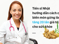 Gừng đã tốt, nhưng nếu chế biến theo hướng dẫn của tiến sĩ Nhật càng hiệu quả gấp bội Gừng đã tốt, nhưng nếu chế biến theo hướng dẫn của tiến sĩ Nhật càng hiệu quả gấp bội