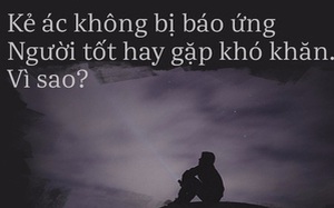 Ai cũng tự hỏi vì sao người tốt hay gặp khó, kẻ xấu vẫn thành công: Đây là câu trả lời!