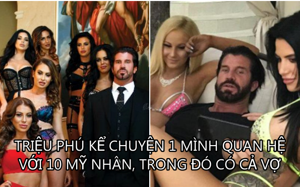 Ở cùng vợ và ‘bồ’ chưa thỏa mãn, triệu phú tuyển thêm bạn gái ‘full-time’ gia nhập hậu cung, kể chuyện 1 mình 'quan hệ' với 10 mỹ nhân trong đó có cả vợ!