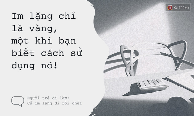 Người trẻ đi làm: Cứ im thin thít đi rồi chết! - Ảnh 7. Người trẻ đi làm: Cứ im thin thít đi rồi chết! - Ảnh 7.