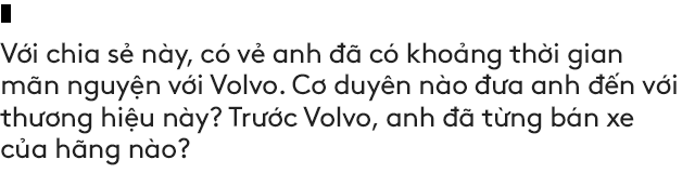 Salesman bán Volvo nhiều nhất Việt Nam tiết lộ bí kíp bán được xe tiền tỷ cho đại gia Việt - Ảnh 6.