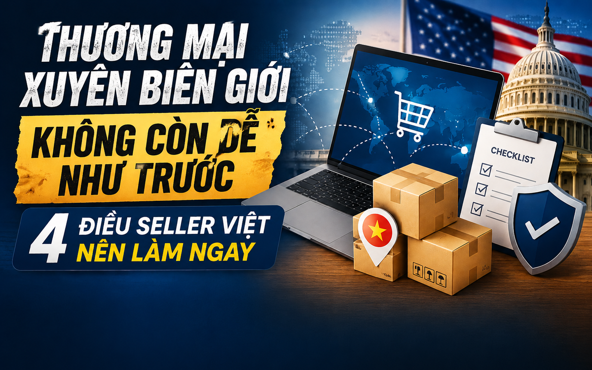 Thương mại xuyên biên giới không còn dễ như trước: 4 điều seller Việt nên làm ngay