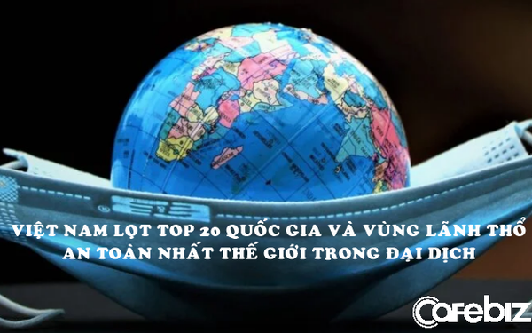 Bất ngờ với thứ hạng của Việt Nam trong 100 quốc gia và vùng lãnh thổ an toàn nhất thế giới trong đại dịch Covid-19