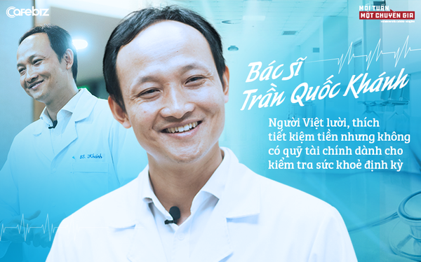 Bác sĩ Trần Quốc Khánh: Nhiều người lười, thích tiết kiệm tiền nhưng không có quỹ tài chính dành cho kiểm tra sức khoẻ định kỳ