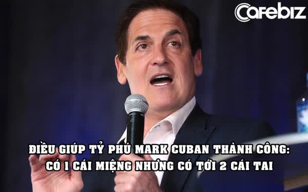 Tỷ phú Mark Cuban tiết lộ điều giúp ông thành công: Có 1 cái miệng nhưng có tới 2 cái tai