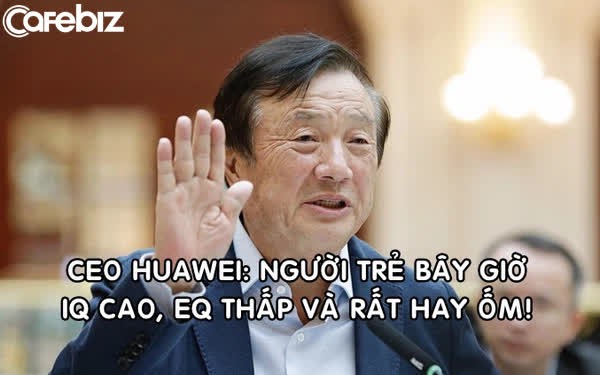 CEO Huawei: 'Người trẻ bây giờ có chỉ số IQ cao nhưng EQ thấp và rất hay ốm'