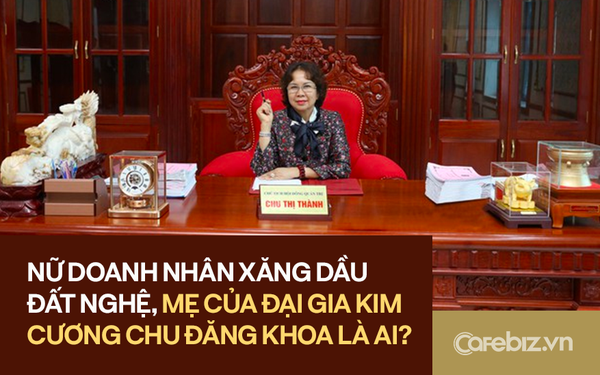 Chân dung nữ doanh nhân nộp thuế lớn nhất tỉnh Nghệ An năm 2021: “Bà trùm” xăng dầu miền Trung, mẹ của “đại gia kim cương” Chu Đăng Khoa