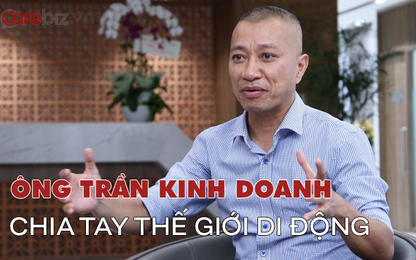 Mr. Tran Kinh Doanh completely withdrew from Mobile World