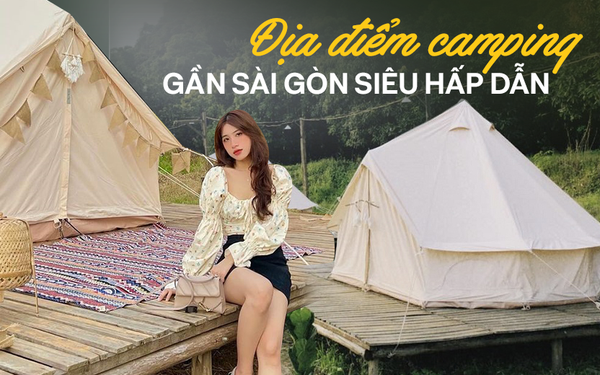Các điểm điểm camping gần Sài Gòn đẹp nức nở: Có nơi chỉ cách 30km ...