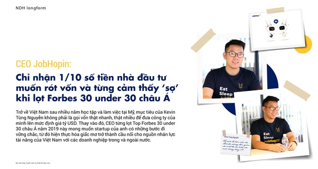 CEO JobHopin: Chỉ nhận 1/10 số tiền nhà đầu tư muốn rót vốn và từng cảm thấy ‘sợ’ khi lọt Forbes 30 under 30 châu Á - Ảnh 1.