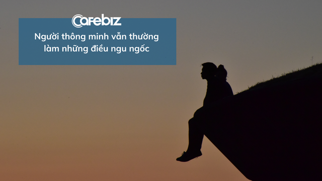 Tại sao những người thông minh vẫn hay làm điều NGU NGỐC? - Ảnh 1. Tại sao những người thông minh vẫn hay làm điều NGU NGỐC? - Ảnh 1.