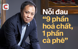 Chủ tịch Phúc Sinh nói về nỗi đau “9 phần hoá chất, 1 phần cà phê”: Cách 3km đã thấy thơm thì không phải cà phê, mà là hoá chất