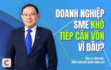 Tổng Giám đốc ACB: Doanh nghiệp SME khó tiếp cận vốn do thiếu tài sản đảm bảo và tài chính chưa minh bạch