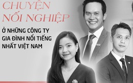 Chuyện nối nghiệp ở những công ty gia đình nổi tiếng nhất Việt Nam