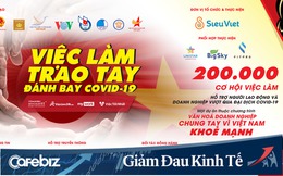 Dự án phi lợi nhuận "giải cứu việc làm" mùa Covid: Đem lại 200.000 việc làm từ 10.000 doanh nghiệp, giúp người lao động khỏi lo thất nghiệp trong bão dịch