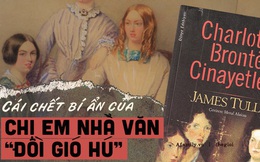 Số phận bi thảm của nhà văn “Đồi gió hú" và thuyết âm mưu đằng sau cái chết trẻ của 3 chị em nhà Bronte