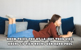 Kiểu triệu phú kỳ lạ: Hay trốn việc, không có tiền nhưng sở hữu thứ đắt giá nhất, hạnh phúc gấp nhiều lần người thường