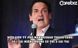 Tỷ phú Mark Cuban tiết lộ điều giúp ông thành công: Có 1 cái miệng nhưng có tới 2 cái tai