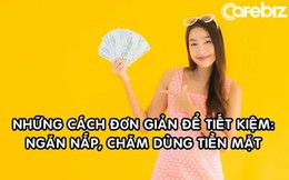 Những điều đơn giản bạn có thể làm để tiết kiệm tiền: 'Chăm' tiêu tiền mặt, sống ngăn nắp