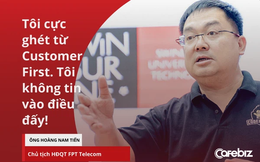 Chủ tịch FPT Telecom Hoàng Nam Tiến: Tôi cực ghét từ Customer First hay ‘Khách hàng là Thượng Đế’! Đó phải là Customer Centric - Khách hàng là trung tâm