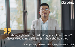 Chủ tịch Clever Group Nguyễn Khánh Trình: Tôi nghĩ có thể công ty chỉ như ngày hôm nay cũng một phần là do tôi!