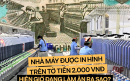 Nhà máy dệt được in hình trên tờ tiền 2.000 đồng hiện giờ đang làm ăn ra sao?
