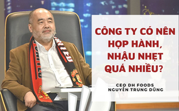 Cú sốc của CEO Dh Foods khi từ Ba Lan về Việt Nam làm dân công sở: "Vấn nạn" sáng họp, chiều họp, cuối tuần họp và nhậu nhẹt