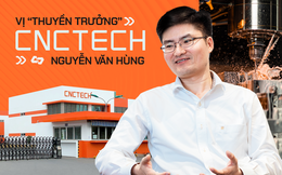 Vị “thuyền trưởng” CNCTech - Nguyễn Văn Hùng: Từ cậu sinh viên nghèo làm công nhân, phục vụ... thành ông chủ doanh nghiệp sản xuất nghìn tỷ