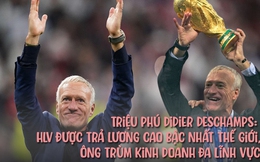 Triệu phú Didier Deschamps - HLV được trả lương cao bậc nhất thế giới: Sở hữu khối tài sản khổng lồ ở tuổi 54, làm HLV chỉ là phụ, kinh doanh và đầu tư đa lĩnh vực mới là nguồn thu chính