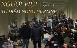 Người Việt ở Đông Ukraine: Nghe tiếng trẻ con khóc dưới hầm trú ẩn như cứa vào lòng