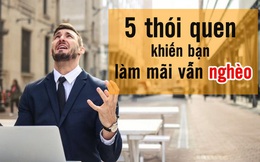 5 thói quen khiến bạn làm mãi vẫn nghèo, còn những người giàu lại không bao giờ mắc phải: Điều cuối cùng là thứ khiến 90% mọi người trắng tay, thậm chí tăng gánh nợ nần