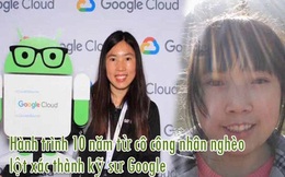Hành trình 10 năm từ cô công nhân nghèo lột xác thành kỹ sư Google: Số phận không công bằng, nhưng mỗi người đều có cơ hội thay đổi nó bằng sự NỖ LỰC!