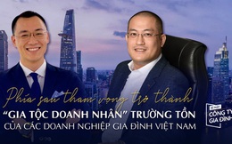 Phía sau tham vọng trở thành “gia tộc doanh nhân” trường tồn của các doanh nghiệp gia đình Việt Nam