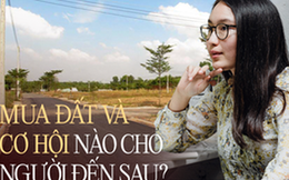 Có tiền đi mua đất thì dễ sinh lời nhưng “có nên đầu tư đất khi giá bất động sản Việt Nam đang tăng quá cao?”