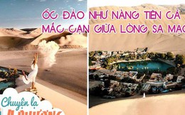 Ốc đảo được ví như nàng tiên cá mắc cạn giữa lòng sa mạc: Quanh năm không mưa nhưng nhiệt độ chỉ 25-30 độ C, có cả hồ nước "chữa bách bệnh"