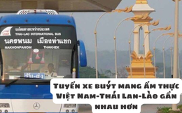 Chuẩn bị mở tuyến xe buýt xuyên 3 nước Thái Lan-Lào-Việt Nam: các tín đồ food tour có cơ hội 'ngập' trong xôi nếp, pao Thái,...