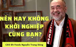 Giúp đỡ bạn làm ăn vì "cả nể" rồi bạn chiếm luôn 100% cổ phần công ty, CEO Dh Foods đúc kết bài học: Chọn Co-Founder nên chọn người cùng tư duy kinh doanh, không nhất thiết là bạn thân