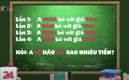 Câu đố từng đánh bại người đạt giải Olympic Toán quốc tế: "A mua bò giá 10 triệu, bán giá 12 triệu, lại mua 15 triệu, bán 17 triệu. Hỏi A lãi hay lỗ?" - Đáp án siêu dễ!