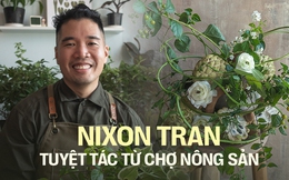 Nixon Tran - Nghệ nhân cắm hoa Việt kiều về nước và phát triển nghệ thuật “chơi hoa cùng rau muống, vú sữa,…” nhờ một lần đi chợ