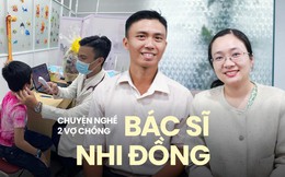 Vợ chồng bác sĩ Nhi ở TPHCM kể chuyện yêu nghề, yêu trẻ và... yêu nhau