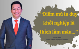 Người sáng lập chuỗi cửa hàng Thai Market Lê Thái Hoàng: Điểm mù tư duy khởi nghiệp là thích làm màu...