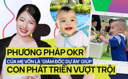 Con 9 tháng tuổi cực thông minh nhanh nhẹn nhờ cách giáo dục của mẹ: Phương pháp được phát triển bởi Intel, phổ biến bởi Google, và được cả Hải quân Hoa Kỳ áp dụng 