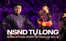 NSND Tự Long phát ngôn “nức lòng”: Văn hoá là bản chất, văn hoá là cội nguồn, văn hoá là dân tộc