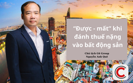 Chủ tịch G6 Group Nguyễn Anh Quê: Việc đánh thuế bất động sản có thể khiến giá bất động sản tạm thời 'xì hơi'