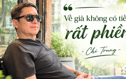 Chí Trung: "Tôi chỉ mong sống khỏe, chết nhanh, ít của để dành, ra đi nhiều người thương nhớ"