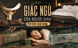 Từ gối sứ mát rượi đến đệm lông ngựa 16 tỷ người giàu ngả lưng mỗi đêm: Ra mà xem giới tinh hoa nâng niu giấc ngủ như thế nào