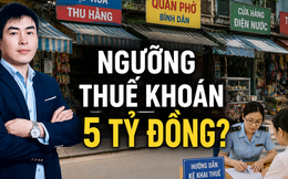 Đề xuất doanh thu dưới 5 tỷ đồng nộp thuế khoán: Chuyên gia nói gì?